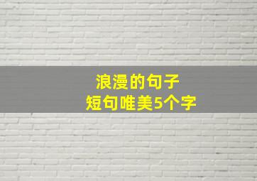 浪漫的句子 短句唯美5个字